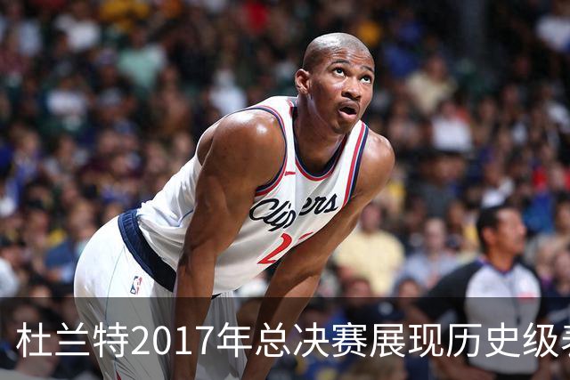 杜兰特2017年总决赛展现历史级表现